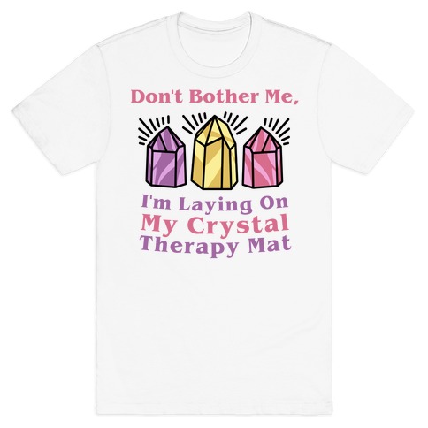 Don't Bother Me, I'm Laying On My Crystal Therapy Mat T-Shirt