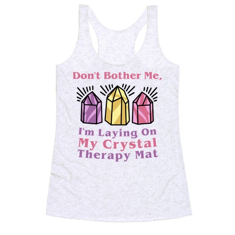 Don't Bother Me, I'm Laying On My Crystal Therapy Mat Racerback Tank Top