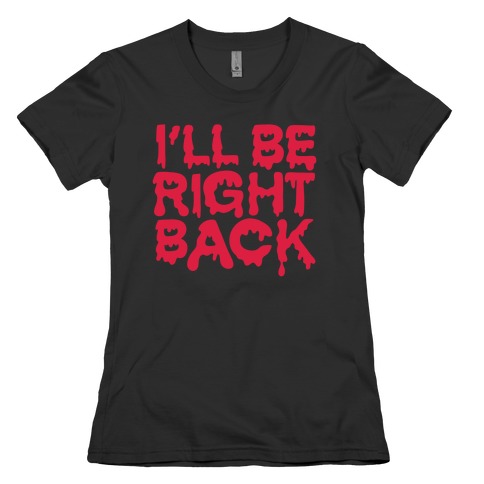 I'll Be Right Back Womens T-Shirt