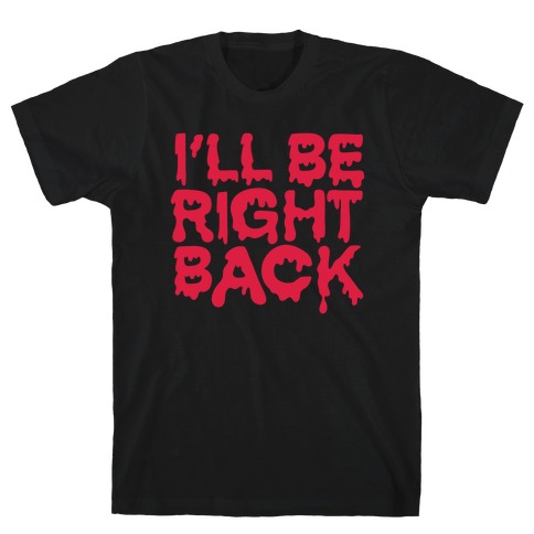 I'll Be Right Back T-Shirt