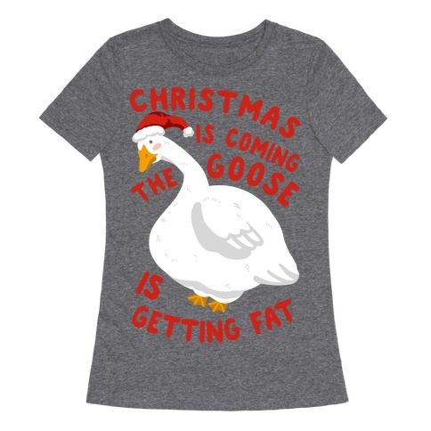 Christmas Is Coming, the Goose is Getting Fat Womens T-Shirt