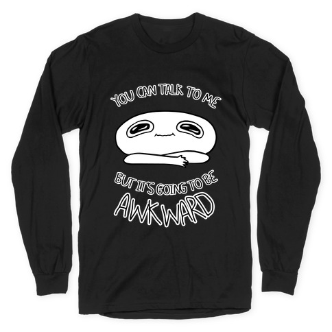 You Can Talk To Me But It's Going To Be Awkward Long Sleeve T-Shirt