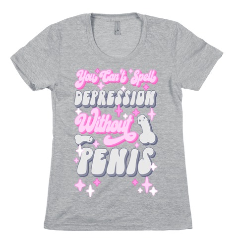 You Can't Spell Depression Without Penis Womens T-Shirt