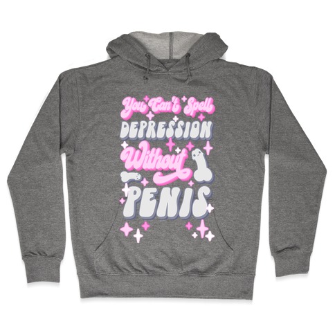 You Can't Spell Depression Without Penis Hooded Sweatshirt