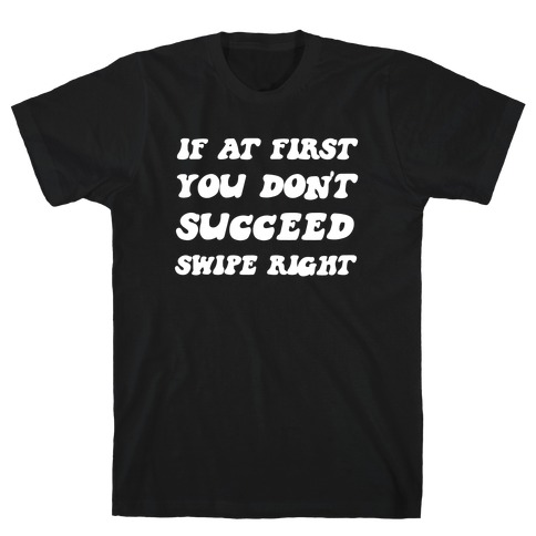 If At First You Don't Succeed, Swipe Right Again T-Shirt