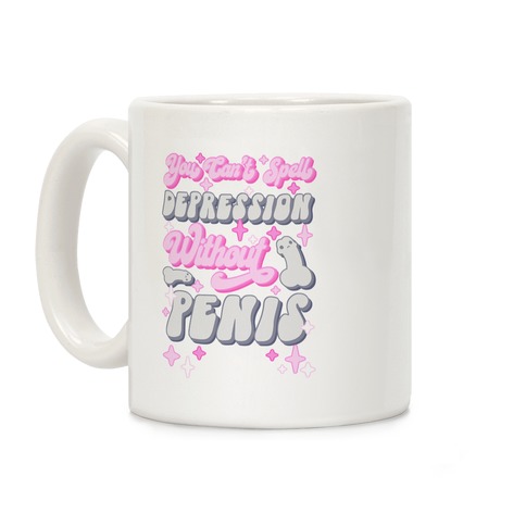You Can't Spell Depression Without Penis Coffee Mug
