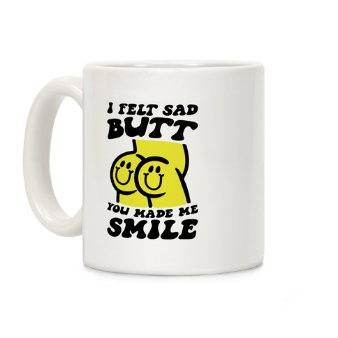 I Felt Sad Butt You Made Me Smile Coffee Mug