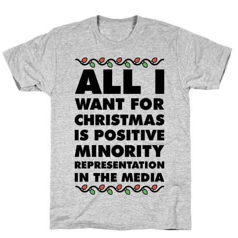 All I Want For Christmas Is Positive Minority Representation In The Media T-Shirt