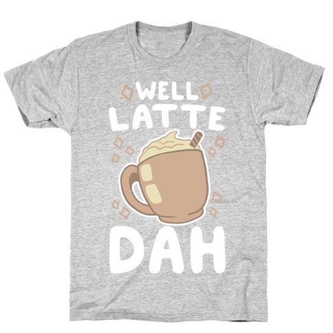 Well Latte Dah - Latte T-Shirt