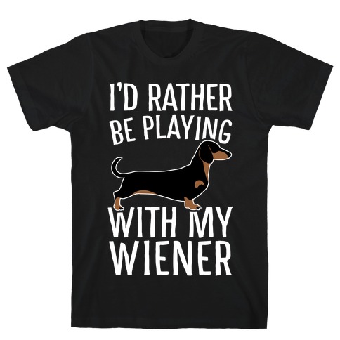 I'd Rather Be Playing With My Wiener T-Shirt