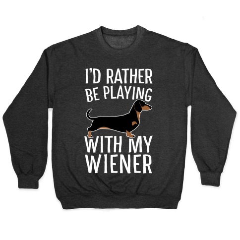 I'd Rather Be Playing With My Wiener Pullover