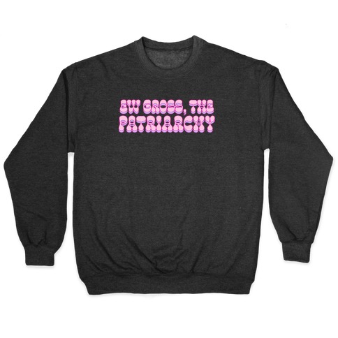 Ew Gross, The Patriarchy Pullover