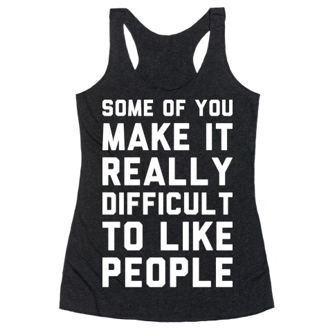 Some Of You Make It Really Difficult To Like People Racerback Tank Tops ...