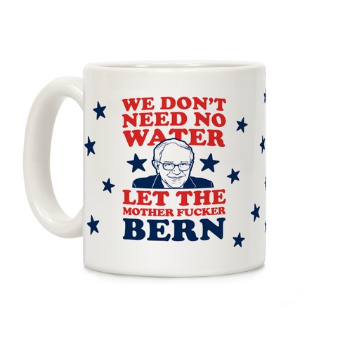 We Don't Need No Water Let the Mother Bern (Uncensored) Mug Coffee Mug
