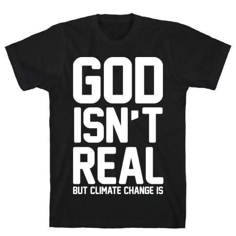 God Isn't Real But Climate Change Is T-Shirt