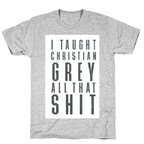 I Taught Christian Grey All That Shit T-Shirt