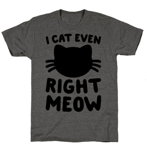I Cat Even Right Meow T-Shirts | LookHUMAN