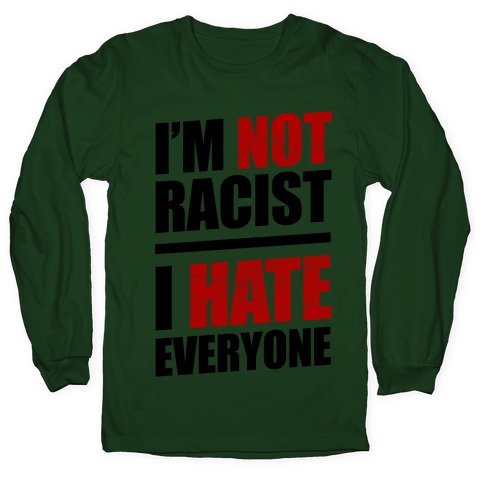 I'm Not Racist, I Hate Everyone Long Sleeve T-Shirts | LookHUMAN