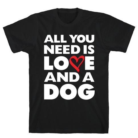All You Need Is Love And A Dog T-Shirt
