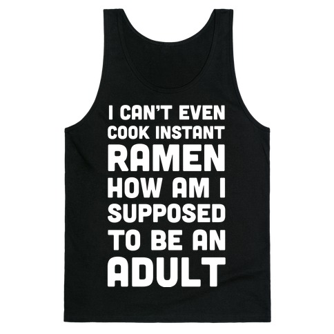 I Can't Even Cook Instant Ramen How Am I Supposed To Be An Adult? Tank Top