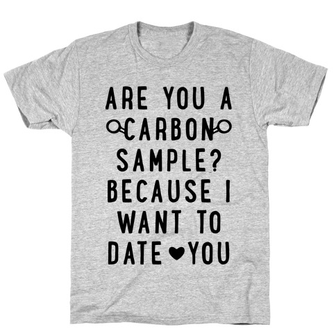 Are You A Carbon Sample Because I Want To Date You T-Shirt