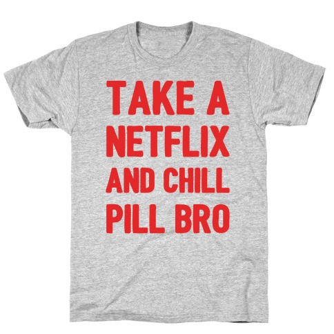 Take A Netflix And Chill Pill Bro T-Shirt