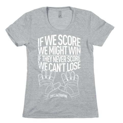 If We Score We Might Win. If They Never Score We Can't Lose. Womens T-Shirt
