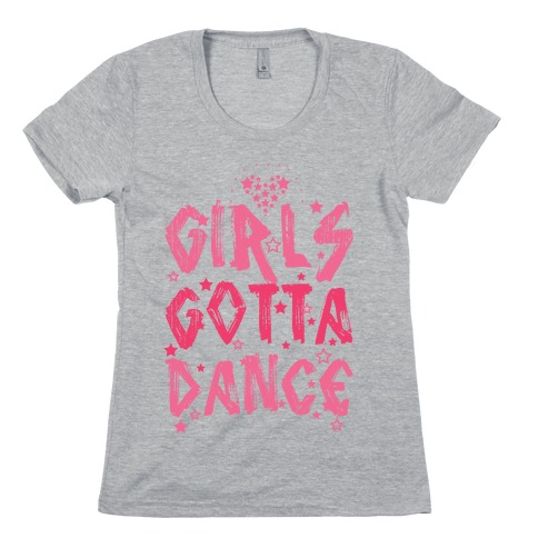 Girls Gotta Dance Womens T-Shirt