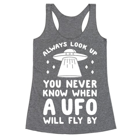 Always Look Up You Never Know When A UFO Will Fly By Racerback Tank