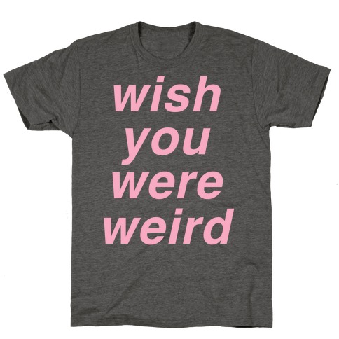 Wish You Were Weird T-Shirts | LookHUMAN