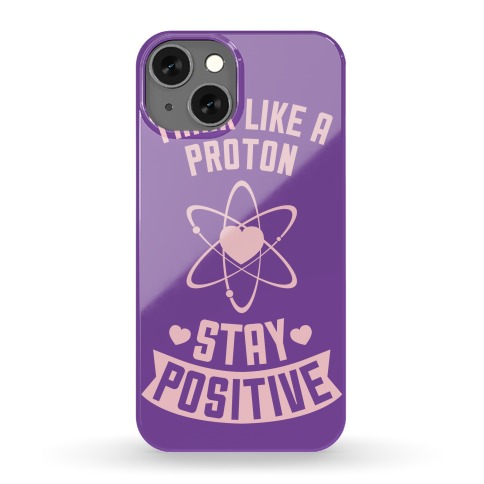 Think Like A Proton (Stay Positive) Phone Case
