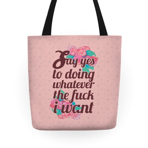 Say Yes to Doing Whatever the F*** I Want Tote