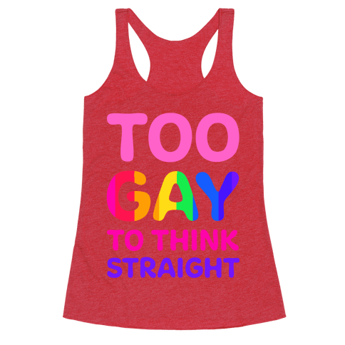Too Gay To Think Straight - Racerback Tank Tops - HUMAN