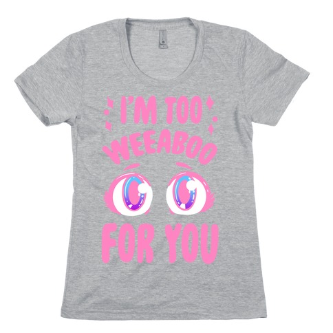 I'm Too Weeaboo For You Womens T-Shirt