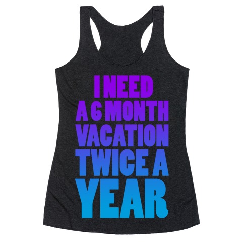 I Need a 6 Month Vacation Twice a Year Racerback Tank Top