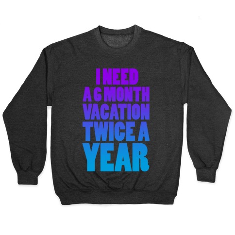 I Need a 6 Month Vacation Twice a Year Pullover
