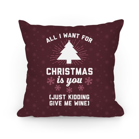All I Want For Christmas Is You (Just Kidding Give Me Wine) Pillow