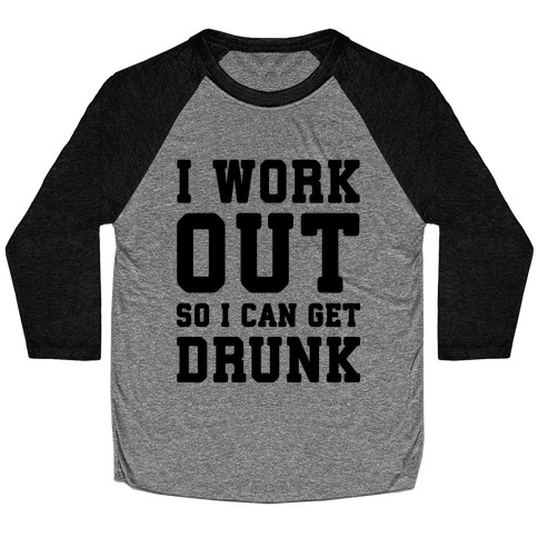 I Work Out So I Can Get Drunk Baseball Tee