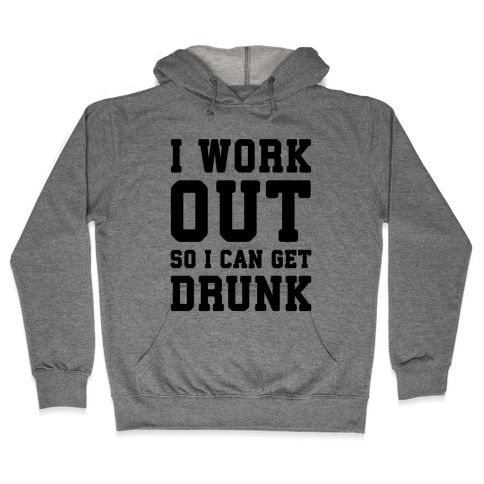 I Work Out So I Can Get Drunk Hooded Sweatshirt