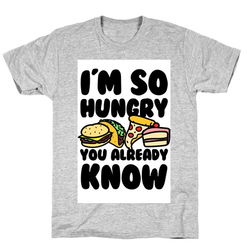 I'm so Hungry You Already Know T-Shirt