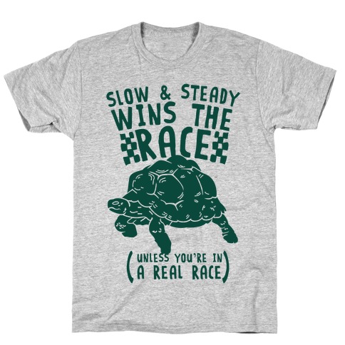 Slow & Steady Wins the Race Unless it's a Real Race T-Shirt