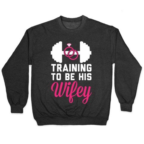 Training To Be His Wifey Pullover