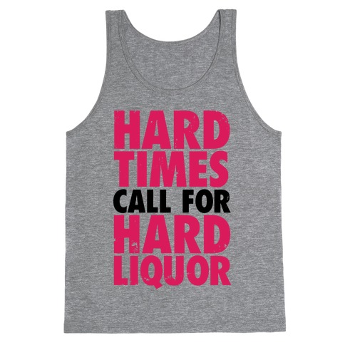 Hard Times Call For Hard Liquor Tank Top