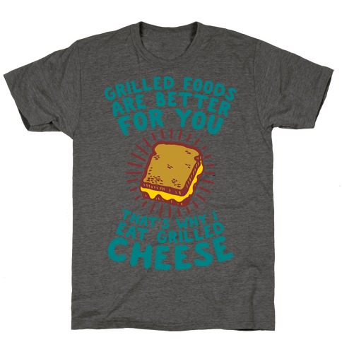 Grilled Foods Are Better for You Which is Why I Eat Grilled Cheese T-Shirt
