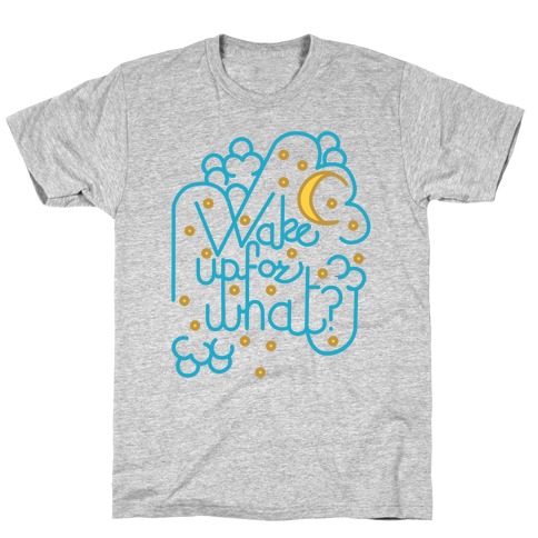 Wake Up For What? T-Shirt