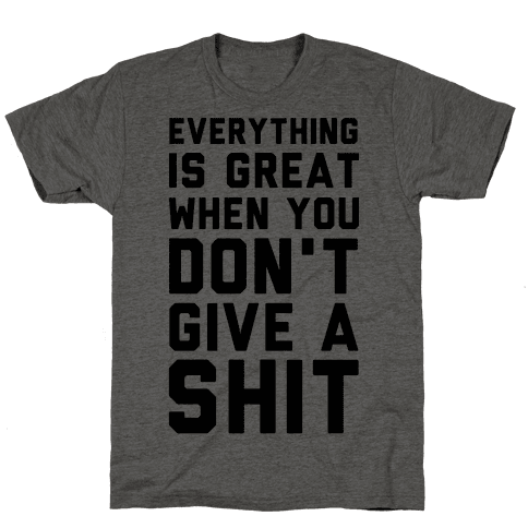 Everything is Great When You Don't Give a Shit - TShirt - HUMAN
