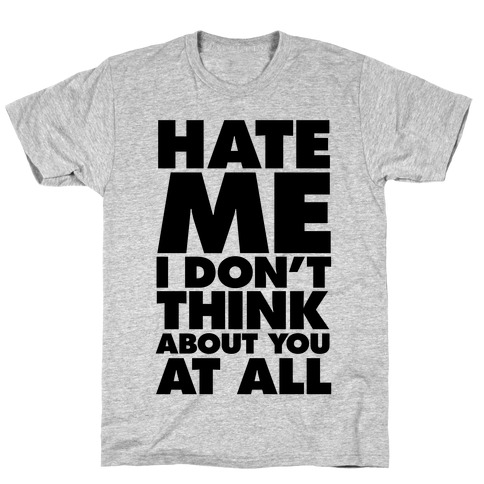 Hate Me, I Don't Think About You At All T-Shirt