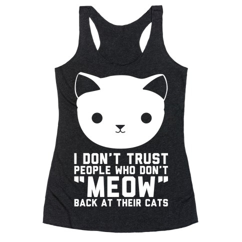 I Don't Trust People Who Don't "Meow" Back At Their Cats Racerback Tank Top