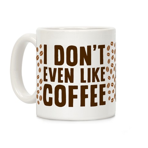 I Don't Even Like Coffee Coffee Mugs | LookHUMAN