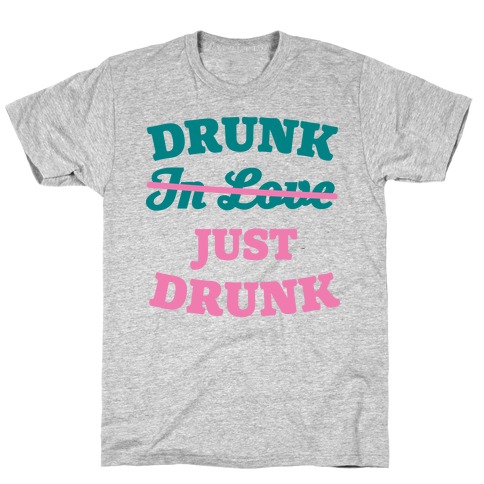 Drunk. Just Drunk T-Shirt